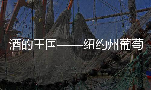 酒的王國——紐約州葡萄酒介紹