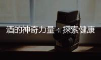 酒的神奇力量：探索健康與快樂(lè)的秘密！