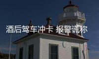酒后駕車沖卡 報警謊稱車輛被盜被拘留