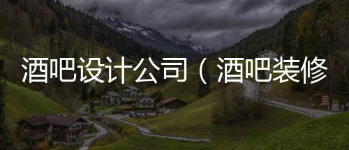 酒吧設計公司（酒吧裝修公司）