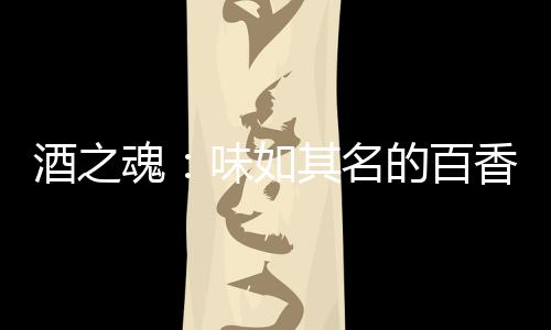 酒之魂：味如其名的百香果味