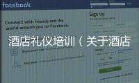 酒店禮儀培訓（關于酒店禮儀培訓的基本情況說明介紹）