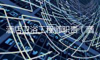 酒店衛(wèi)浴工程師職責（酒店衛(wèi)浴工程）