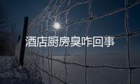 酒店廚房臭咋回事