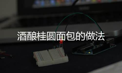 酒釀桂圓面包的做法