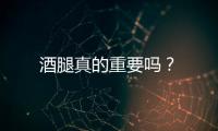 酒腿真的重要嗎？