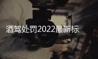 酒駕處罰2022最新標準影響子女（酒駕處罰2022最新標準）