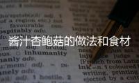 醬汁杏鮑菇的做法和食材用料及健康功效