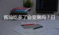 醬油吃多了會(huì)變黑嗎？日本醬油和中國(guó)醬油哪個(gè)好？