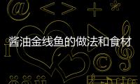 醬油金線魚的做法和食材用料及健康功效