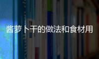 醬蘿卜干的做法和食材用料及健康功效