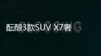 醞釀3款SUV X7奢華版比肩邁巴赫GLS級