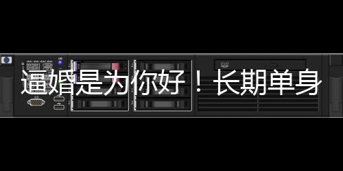 逼婚是為你好！長期單身危害大
