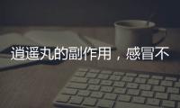 逍遙丸的副作用，感冒不宜!