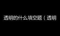 透明的什么填空題（透明的什么填空）