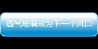 透氣玻璃成為下一個風口，你選擇健康還是財富？,行業資訊
