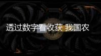 透過數字看收獲 我國農業農村經濟呈現穩中向好態勢