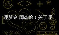 逐夢令 周杰倫（關于逐夢令 周杰倫的基本情況說明介紹）