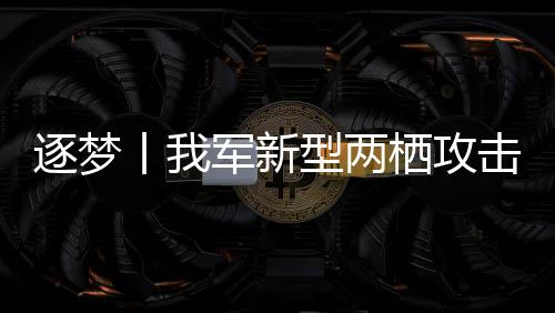 逐夢(mèng)丨我軍新型兩棲攻擊艦首艦直面世界公認(rèn)最復(fù)雜的作戰(zhàn)樣式