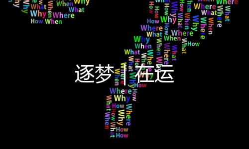 逐夢｜在運(yùn)