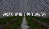遞延所得稅（關于遞延所得稅的基本情況說明介紹）