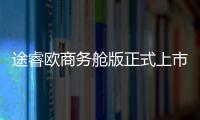 途睿歐商務(wù)艙版正式上市 售26.58萬元