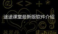 途途課堂最新版軟件介紹（途途課堂最新版）