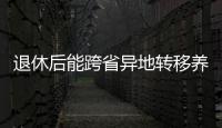 退休后能跨省異地轉移養老保險關系嗎？人社部解答