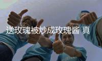 送玫瑰被炒成玫瑰醬 真的能食用嗎