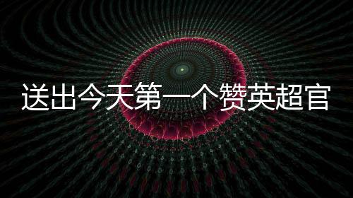 送出今天第一個贊英超官推把努涅斯撇嘴點贊照設為背景圖
