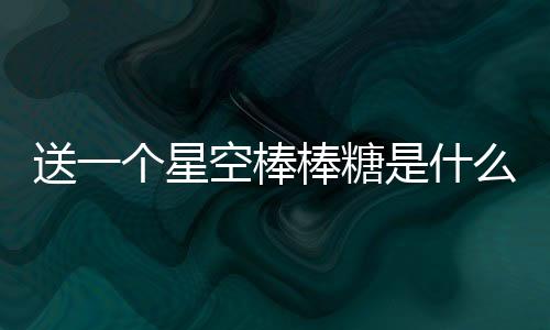 送一個星空棒棒糖是什么意思？