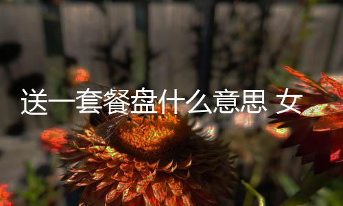 送一套餐盤什么意思 女神送一套餐盤是什么意思