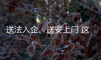 送法入企、送安上門 這場活動亮點紛呈