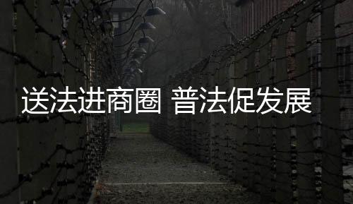 送法進商圈 普法促發展