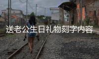 送老公生日禮物刻字內容大全（禮物刻字內容大全）