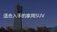適合入手的家用SUV 這三款是最合適你的