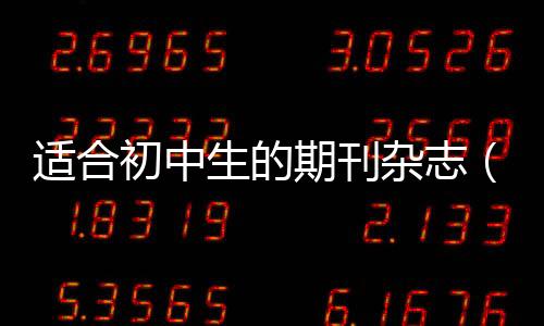適合初中生的期刊雜志（初中生雜志推薦）
