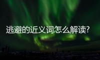 逃避的近義詞怎么解讀?