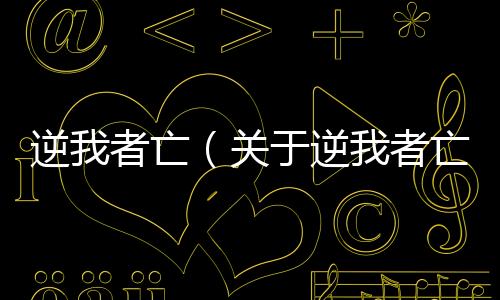 逆我者亡（關于逆我者亡的基本情況說明介紹）