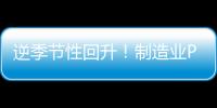 逆季節性回升！制造業PMI時隔5個月重回擴張區間