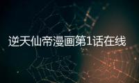逆天仙帝漫畫第1話在線閱讀 逆天仙帝漫畫無刪減連載中