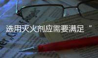 選用滅火劑應需要滿足“四項基本原則”