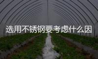 選用不銹鋼要考慮什么因素