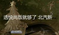 選悅尚版就夠了 北汽新能源EX5購車手冊