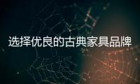 選擇優良的古典家具品牌 筆者分享四個方法