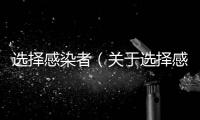 選擇感染者（關(guān)于選擇感染者的基本情況說明介紹）