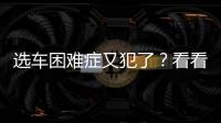 選車?yán)щy癥又犯了？看看它你就不糾結(jié)了