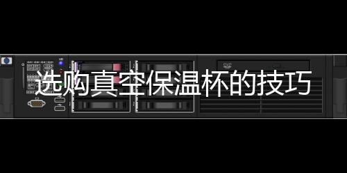 選購(gòu)真空保溫杯的技巧