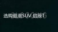 選購最潮SUV 啟辰T90/眾泰SR9哪款好？