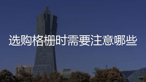 選購格柵時需要注意哪些原則？